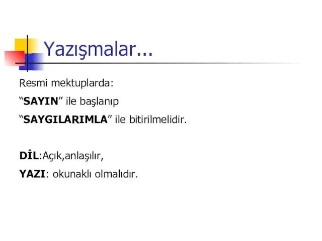 Yazışmalar... Resmi mektuplarda: “SAYIN” ile başlanıp “SAYGILARIMLA” ile bitirilmelidir. DİL:Açık,anlaşılır, YAZI: okunaklı olmalıdır.