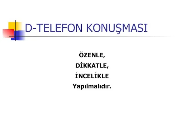 D-TELEFON KONUŞMASI ÖZENLE, DİKKATLE, İNCELİKLE Yapılmalıdır.