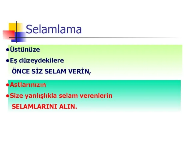 Selamlama Üstünüze Eş düzeydekilere ÖNCE SİZ SELAM VERİN, Astlarınızın Size yanlışlıkla selam verenlerin SELAMLARINI ALIN.