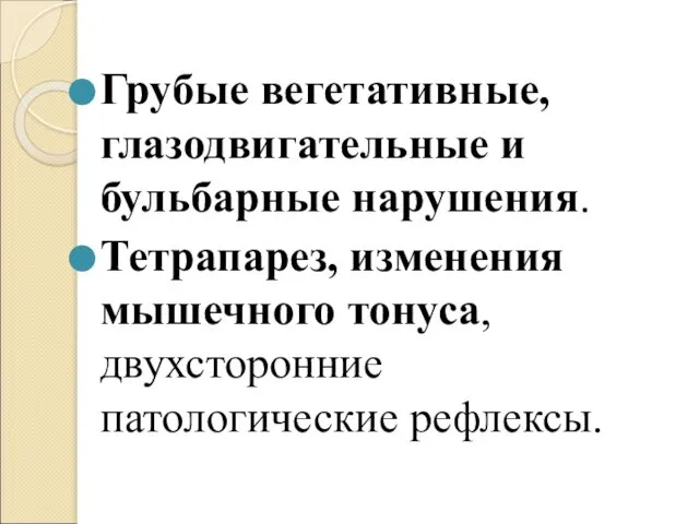 Грубые вегетативные, глазодвигательные и бульбарные нарушения. Тетрапарез, изменения мышечного тонуса, двухсторонние патологические рефлексы.