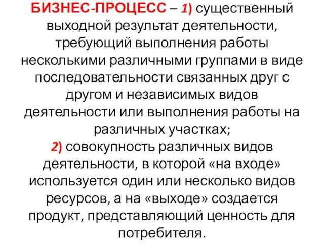 БИЗНЕС-ПРОЦЕСС – 1) существенный выходной результат деятельности, требующий выполнения работы несколькими