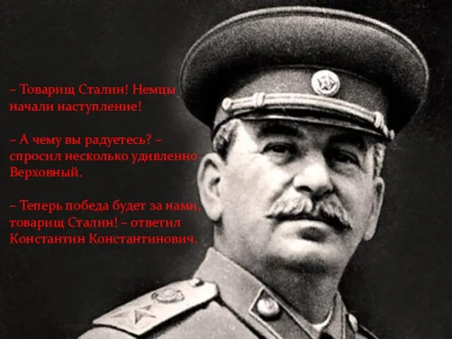 – Товарищ Сталин! Немцы начали наступление! – А чему вы радуетесь?