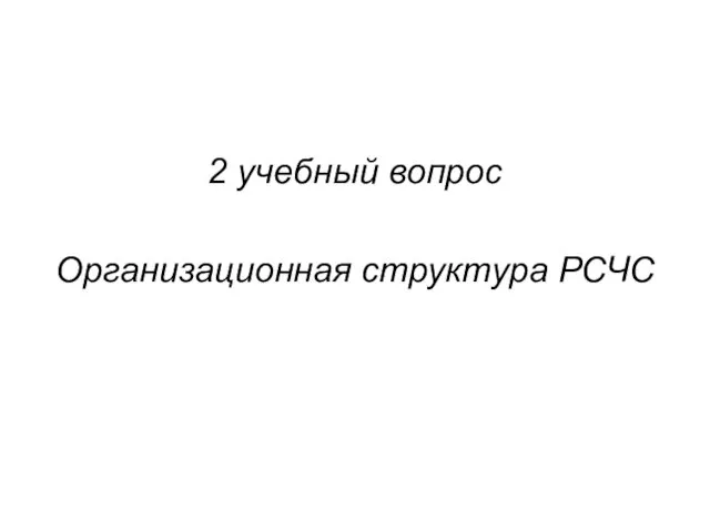 2 учебный вопрос Организационная структура РСЧС