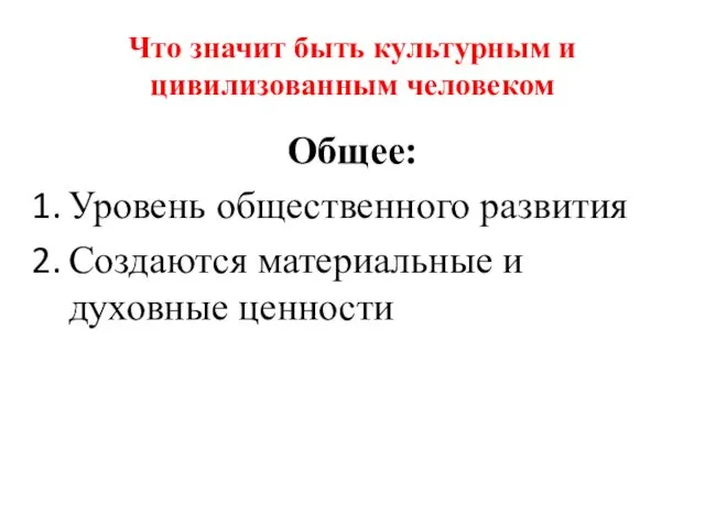 Что значит быть культурным и цивилизованным человеком Общее: Уровень общественного развития Создаются материальные и духовные ценности