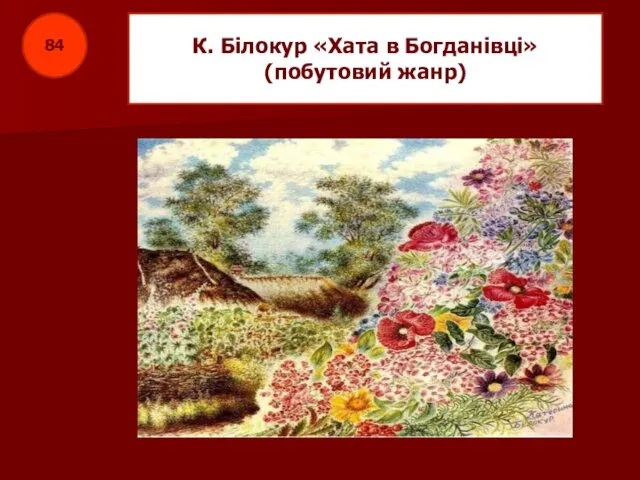 84 К. Білокур «Хата в Богданівці» (побутовий жанр)