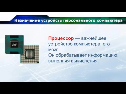 Назначение устройств персонального компьютера Процессор — важнейшее устройство компьютера, его мозг. Он обрабатывает информацию, выполняя вычисления.