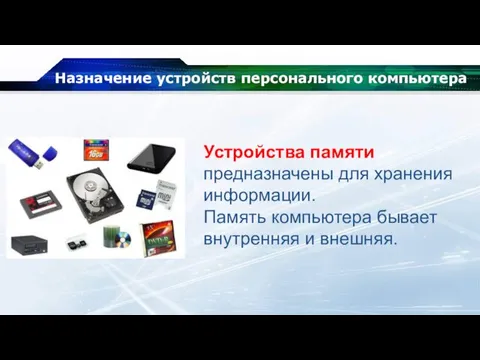 Назначение устройств персонального компьютера Устройства памяти предназначены для хранения информации. Память компьютера бывает внутренняя и внешняя.