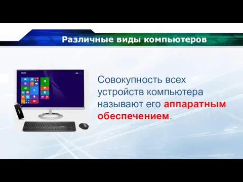 Различные виды компьютеров Совокупность всех устройств компьютера называют его аппаратным обеспечением.