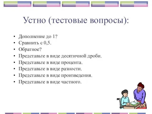 Устно (тестовые вопросы): Дополнение до 1? Сравнить с 0,5. Обратное? Представьте