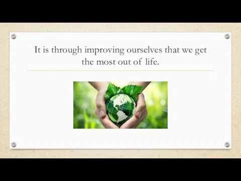 It is through improving ourselves that we get the most out of life.