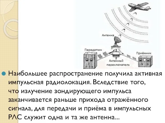 Наибольшее распространение получила активная импульсная радиолокация. Вследствие того, что излучение зондирующего