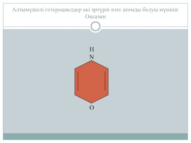 Алтымүшелі гетероциклдер екі әртүрлі өзге атомды болуы мүмкін: Оксазин О H N