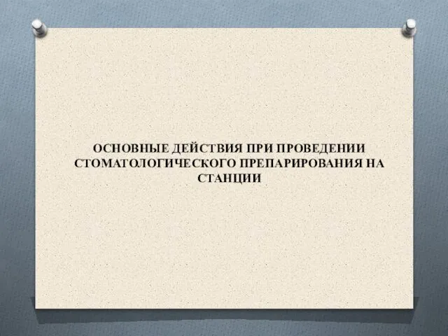 ОСНОВНЫЕ ДЕЙСТВИЯ ПРИ ПРОВЕДЕНИИ СТОМАТОЛОГИЧЕСКОГО ПРЕПАРИРОВАНИЯ НА СТАНЦИИ