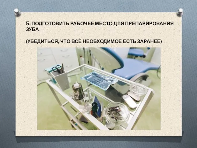 5. ПОДГОТОВИТЬ РАБОЧЕЕ МЕСТО ДЛЯ ПРЕПАРИРОВАНИЯ ЗУБА (УБЕДИТЬСЯ, ЧТО ВСЀ НЕОБХОДИМОЕ ЕСТЬ ЗАРАНЕЕ)