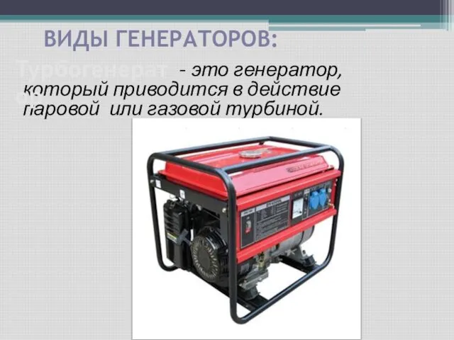 ВИДЫ ГЕНЕРАТОРОВ: - это генератор, который приводится в действие паровой или газовой турбиной. Турбогенератор