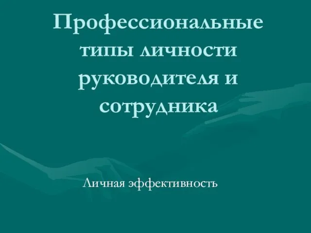 Профессиональные типы личности руководителя и сотрудника Личная эффективность