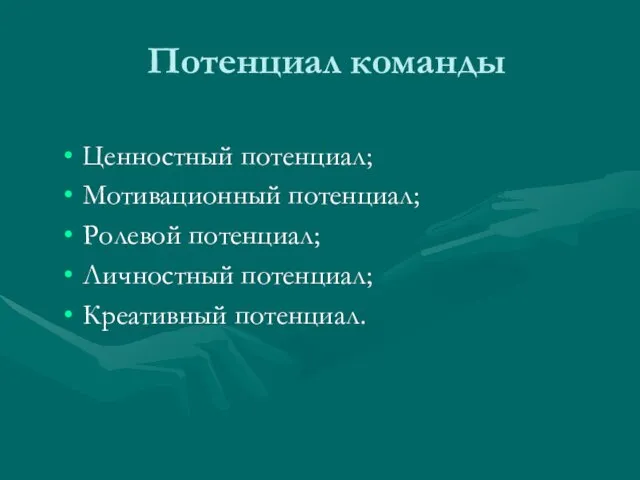 Потенциал команды Ценностный потенциал; Мотивационный потенциал; Ролевой потенциал; Личностный потенциал; Креативный потенциал.