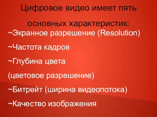 Цифровое видео имеет пять основных характеристик: ~Экранное разрешение (Resolution) ~Частота кадров