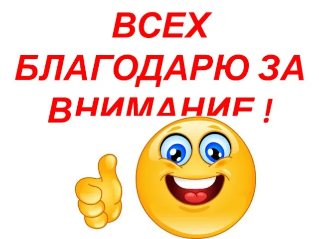 ВСЕХ БЛАГОДАРЮ ЗА ВНИМАНИЕ !