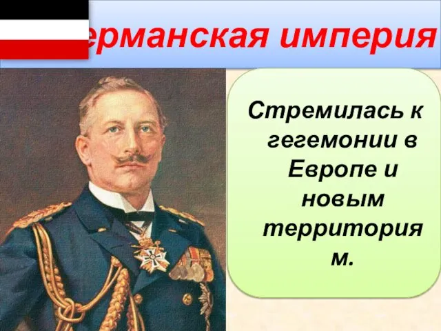 Германская империя Стремилась к гегемонии в Европе и новым территориям.