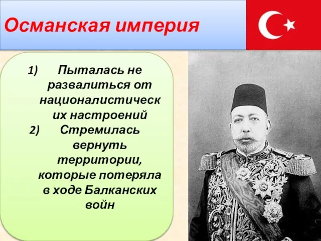 Османская империя Пыталась не развалиться от националистических настроений Стремилась вернуть территории,