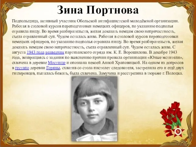 Зина Портнова Подпольщица, активный участник Обольской антифашистской молодёжной организации. Работая в