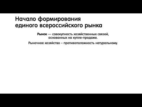 Начало формирования единого всероссийского рынка Рынок — совокупность хозяйственных связей, основанных