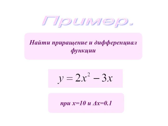 Пример. Найти приращение и дифференциал функции при х=10 и Δх=0.1