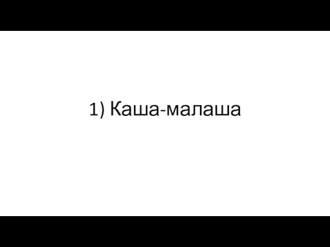 1) Каша-малаша