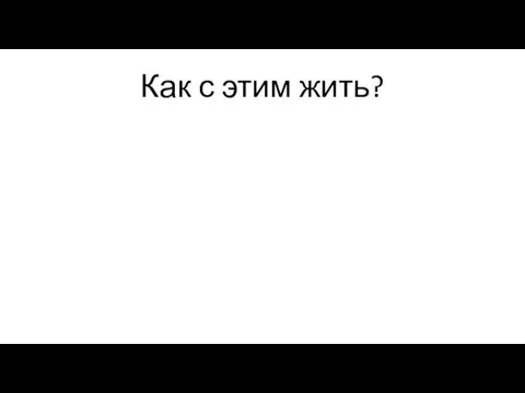 Как с этим жить?