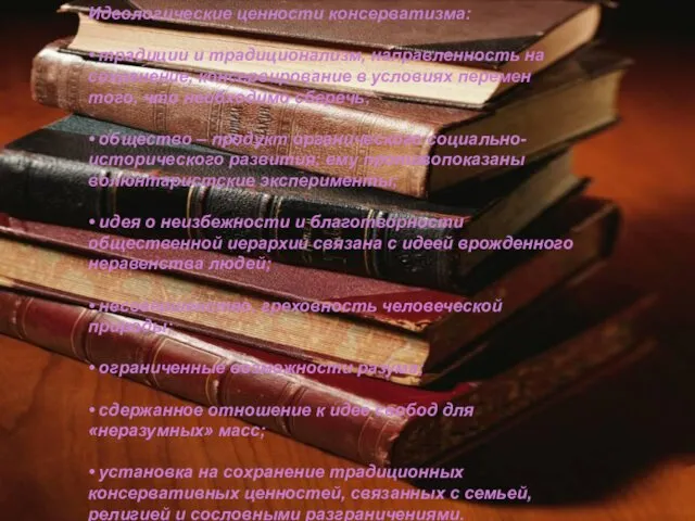 Идеологические ценности консерватизма: • традиции и традиционализм, направленность на сохранение, консервирование