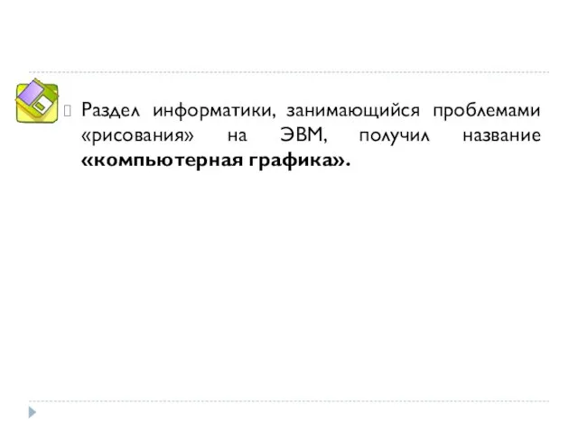 Раздел информатики, занимающийся проблемами «рисования» на ЭВМ, получил название «компьютерная графика».