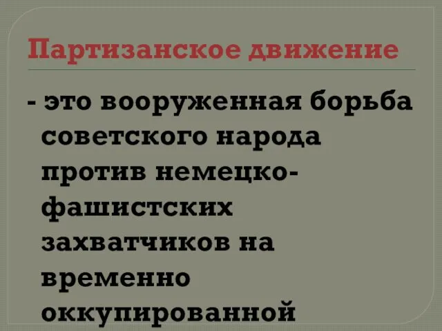 Партизанское движение - это вооруженная борьба советского народа против немецко-фашистских захватчиков на временно оккупированной территории СССР