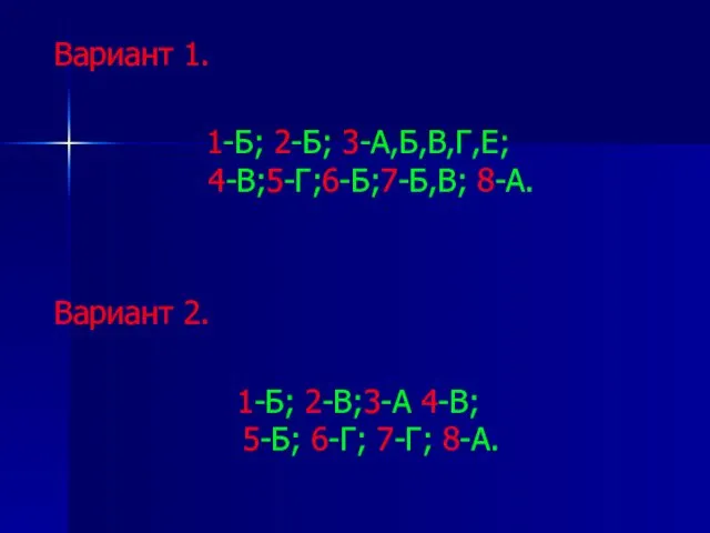 Вариант 1. 1-Б; 2-Б; 3-А,Б,В,Г,Е; 4-В;5-Г;6-Б;7-Б,В; 8-А. Вариант 2. 1-Б; 2-В;3-А 4-В; 5-Б; 6-Г; 7-Г; 8-А.