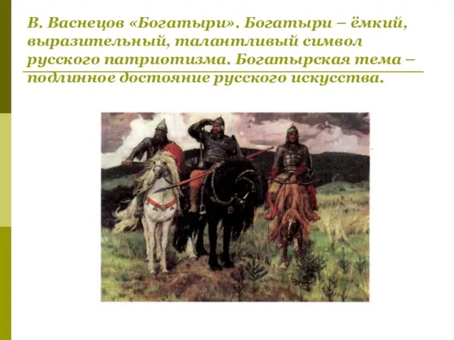 В. Васнецов «Богатыри». Богатыри – ёмкий, выразительный, талантливый символ русского патриотизма.