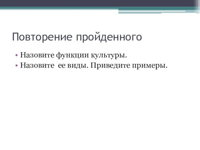 Повторение пройденного Назовите функции культуры. Назовите ее виды. Приведите примеры.