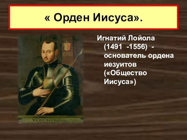 « Орден Иисуса». Игнатий Лойола (1491 -1556) - основатель ордена иезуитов («Общество Иисуса»)