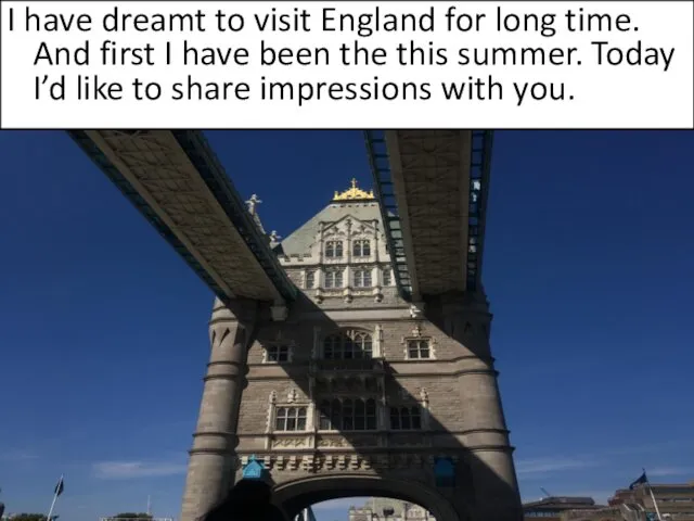 I have dreamt to visit England for long time. And first