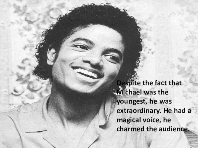 Despite the fact that Michael was the youngest, he was extraordinary.