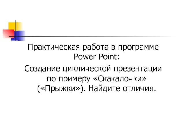 Практическая работа в программе Power Point: Создание циклической презентации по примеру «Скакалочки» («Прыжки»). Найдите отличия.