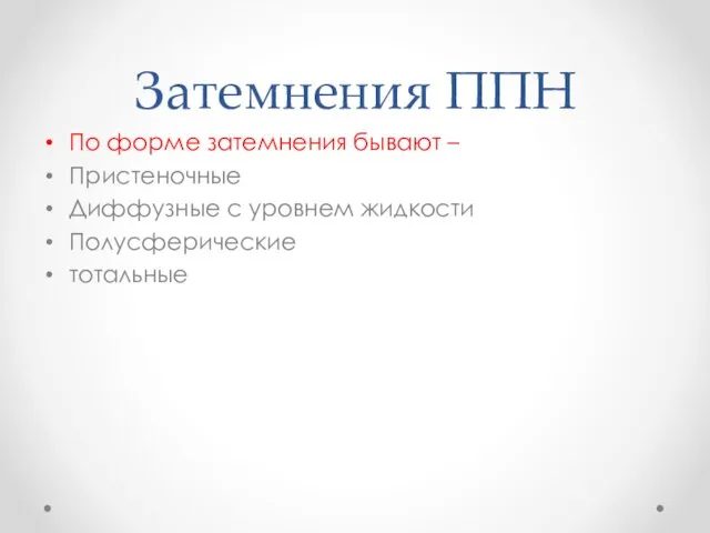 Затемнения ППН По форме затемнения бывают – Пристеночные Диффузные с уровнем жидкости Полусферические тотальные