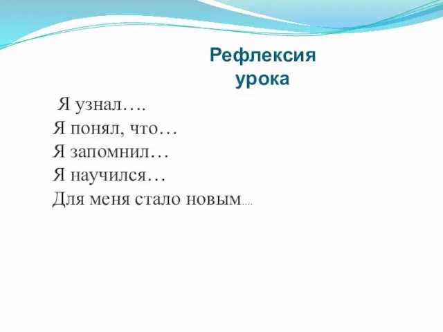 Я узнал…. Я понял, что… Я запомнил… Я научился… Для меня стало новым…. Рефлексия урока