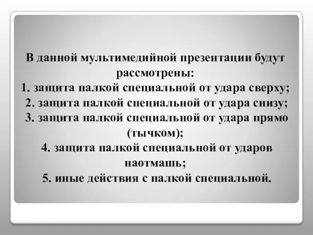 В данной мультимедийной презентации будут рассмотрены: 1. защита палкой специальной от