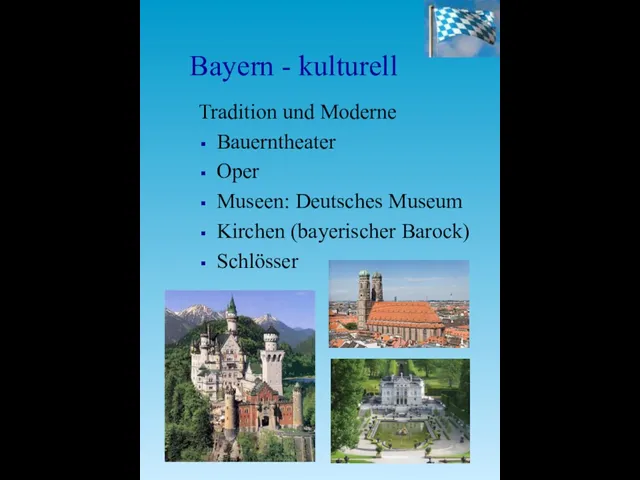 Bayern - kulturell Tradition und Moderne Bauerntheater Oper Museen: Deutsches Museum Kirchen (bayerischer Barock) Schlösser