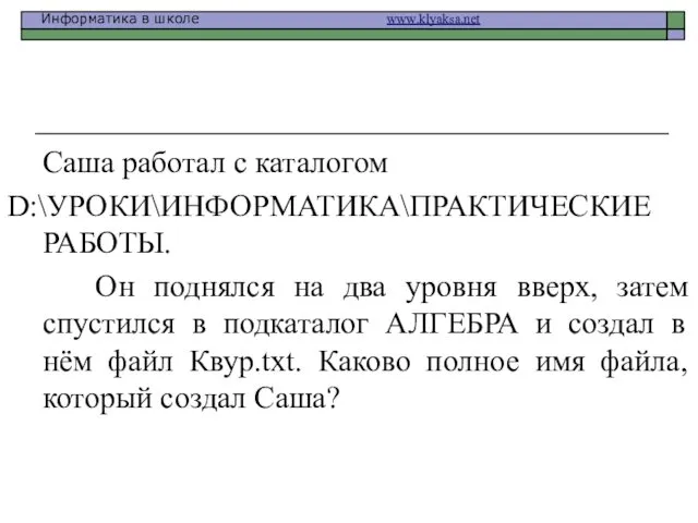 Саша работал с каталогом D:\УРОКИ\ИНФОРМАТИКА\ПРАКТИЧЕСКИЕ РАБОТЫ. Он поднялся на два уровня