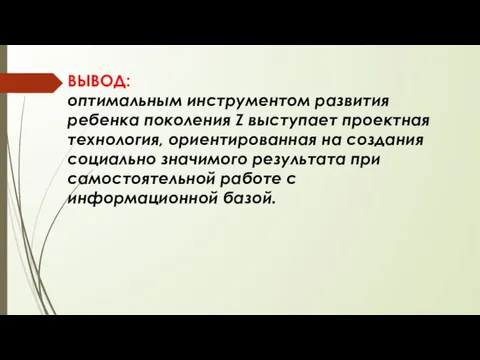 ВЫВОД: оптимальным инструментом развития ребенка поколения Z выступает проектная технология, ориентированная