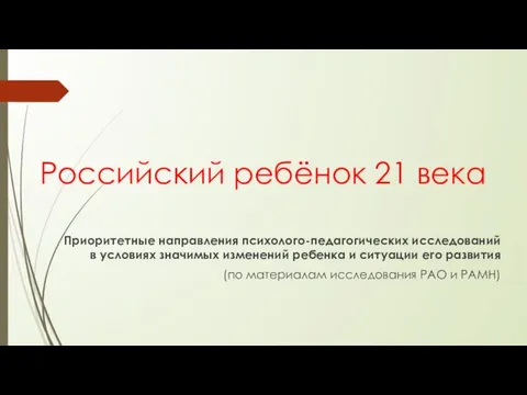 Российский ребёнок 21 века Приоритетные направления психолого-педагогических исследований в условиях значимых