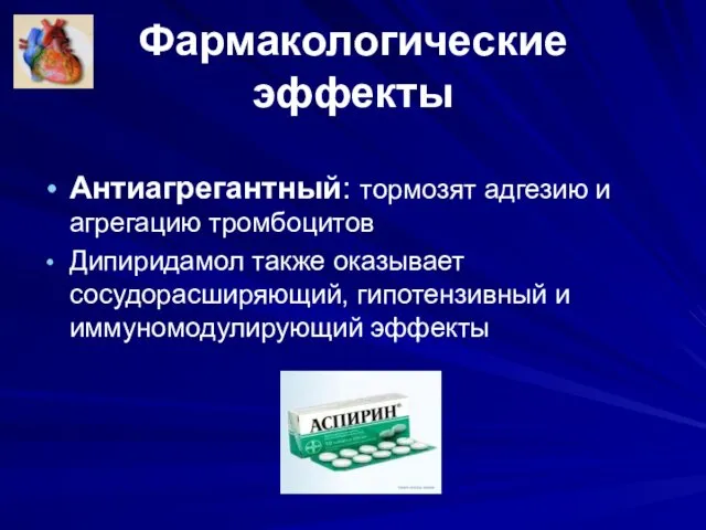 Фармакологические эффекты Антиагрегантный: тормозят адгезию и агрегацию тромбоцитов Дипиридамол также оказывает сосудорасширяющий, гипотензивный и иммуномодулирующий эффекты