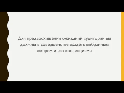 Для предвосхищения ожиданий аудитории вы должны в совершенстве владеть выбранным жанром и его конвенциями