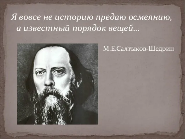 Я вовсе не историю предаю осмеянию, а известный порядок вещей… М.Е.Салтыков-Щедрин